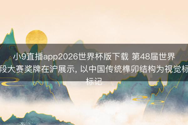 小9直播app2026世界杯版下载 第48届世界手段大赛奖牌在沪展示, 以中国传统榫卯结构为视觉标记