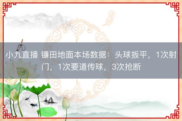 小九直播 镰田地面本场数据：头球扳平，1次射门，1次要道传球，<a href=