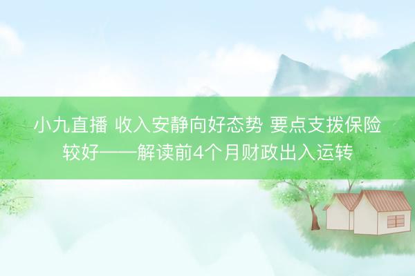 小九直播 收入安静向好态势 要点支拨保险较好——解读前4个月财政出入运转