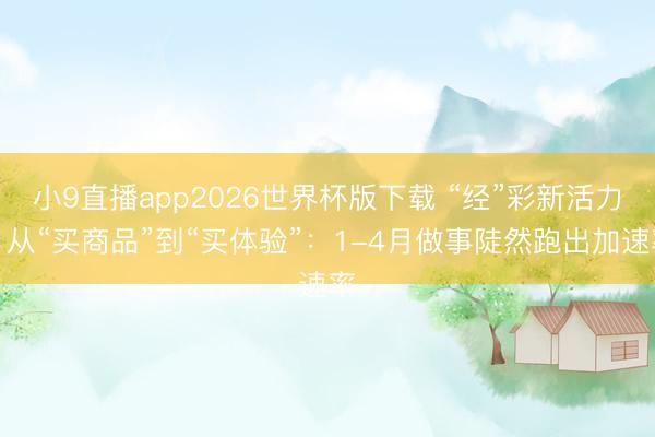 小9直播app2026世界杯版下载 “经”彩新活力丨从“买商品”到“买体验”：1-4月做事陡然跑出加速率