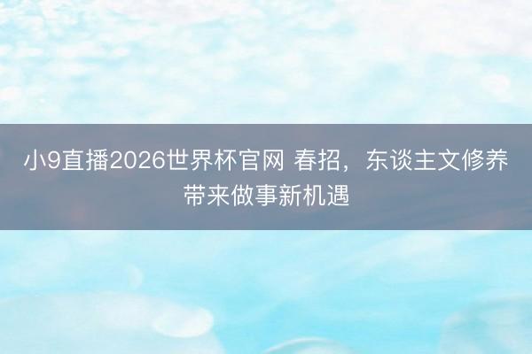 小9直播2026世界杯官网 春招,东谈主文修养带来做事新机遇