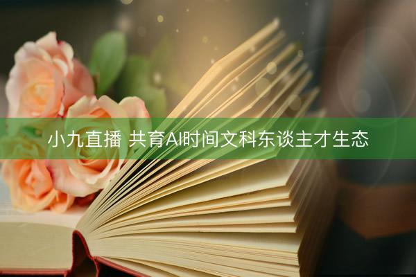 小九直播 共育AI时间文科东谈主才生态