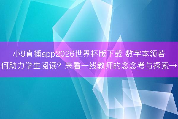 小9直播app2026世界杯版下载 数字本领若何助力学生阅读？来看一线教师的念念考与探索→