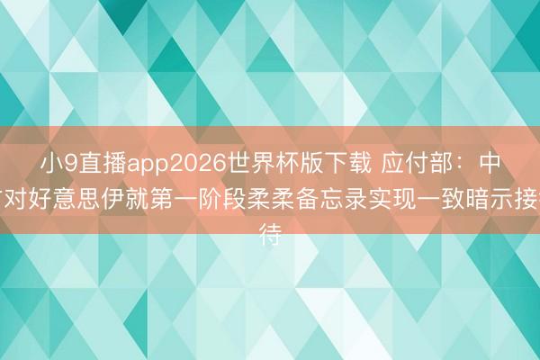 小9直播app2026世界杯版下载 应付部:中方对好意思伊就第一阶段柔柔备忘录实现一致暗示接待