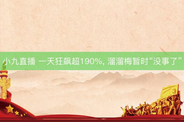 小九直播 一天狂飙超190%, 溜溜梅暂时“没事了”