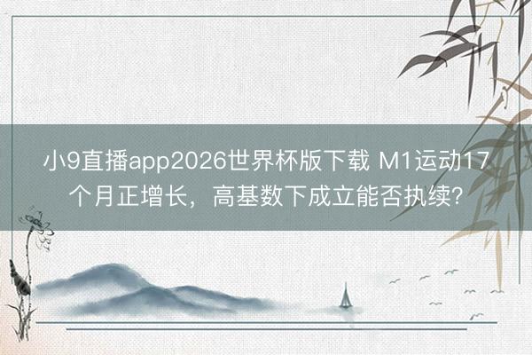 小9直播app2026世界杯版下载 M1运动17个月正增长，高基数下成立能否执续？