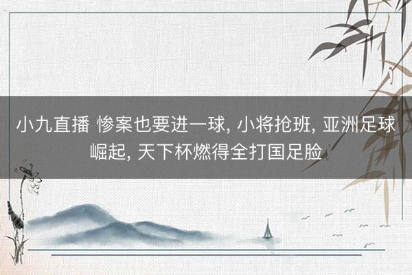 小九直播 惨案也要进一球, 小将抢班, 亚洲足球崛起, 天下杯燃得全打国足脸