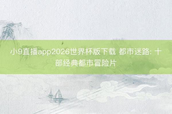 小9直播app2026世界杯版下载 都市迷路: 十部经典都市冒险片