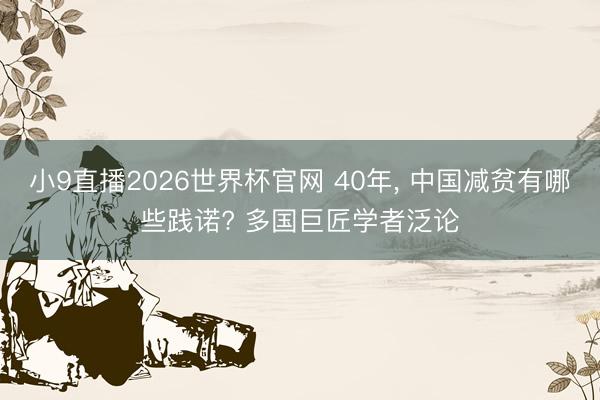 小9直播2026世界杯官网 40年, 中国减贫有哪些践诺? 多国巨匠学者泛论