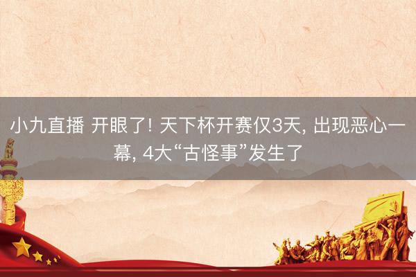 小九直播 开眼了! 天下杯开赛仅3天, 出现恶心一幕, 4大“古怪事”发生了