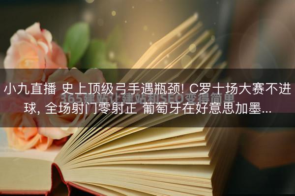 小九直播 史上顶级弓手遇瓶颈! C罗十场大赛不进球, 全场射门零射正 葡萄牙在好意思加墨...