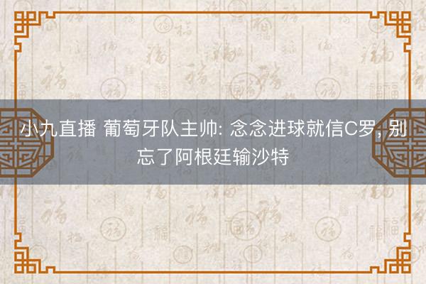 小九直播 葡萄牙队主帅: 念念进球就信C罗, 别忘了阿根廷输沙特