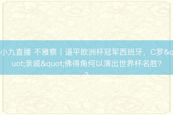 小九直播 不雅察丨逼平欧洲杯冠军西班牙,C罗"亲戚"佛得角何以演出世界杯名胜?