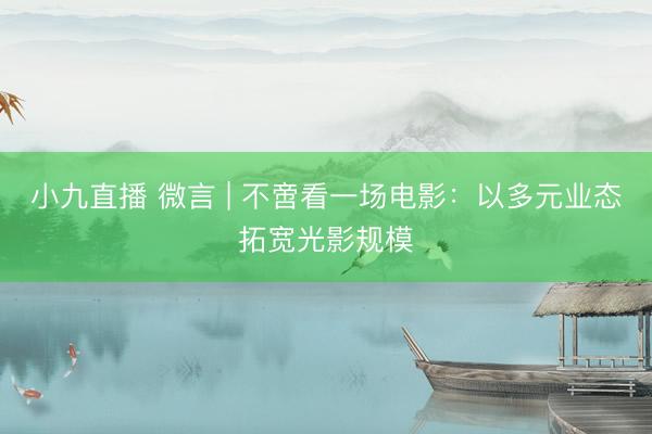 小九直播 微言 | 不啻看一场电影:以多元业态拓宽光影规模