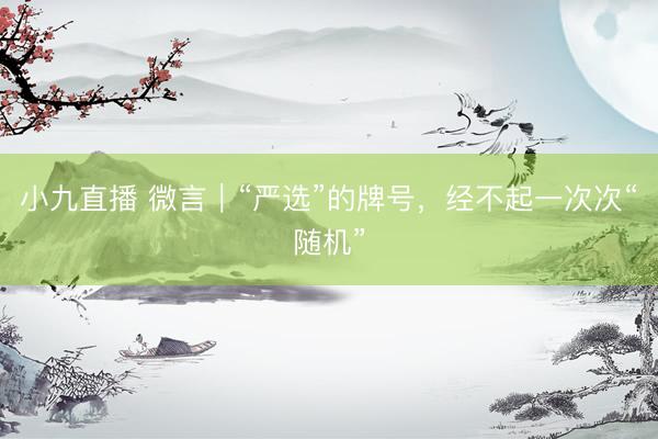 小九直播 微言｜“严选”的牌号，经不起一次次“随机”